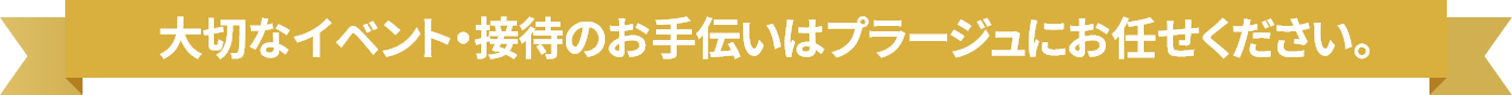 大切なイベント・接待のお手伝いはプラージュにお任せください。